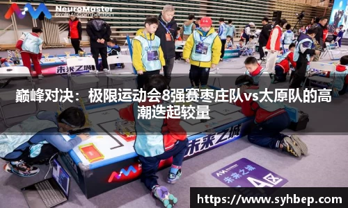 巅峰对决：极限运动会8强赛枣庄队vs太原队的高潮迭起较量