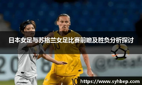 日本女足与苏格兰女足比赛前瞻及胜负分析探讨