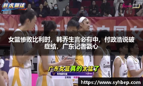 女篮惨败比利时，韩乔生言必有中，付政浩说破症结，广东记者戳心