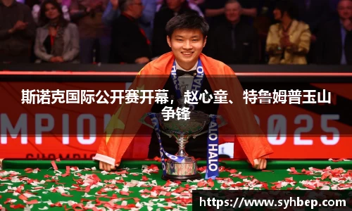 斯诺克国际公开赛开幕，赵心童、特鲁姆普玉山争锋