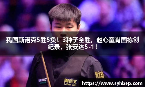 我国斯诺克5胜5负！3种子全胜，赵心童肖国栋创纪录，张安达5-1！