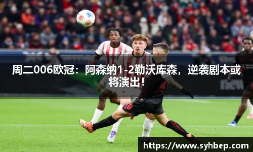 周二006欧冠：阿森纳1-2勒沃库森，逆袭剧本或将演出！