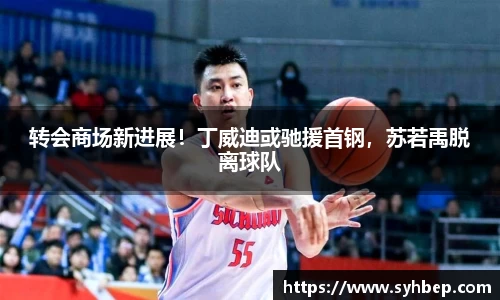 转会商场新进展！丁威迪或驰援首钢，苏若禹脱离球队